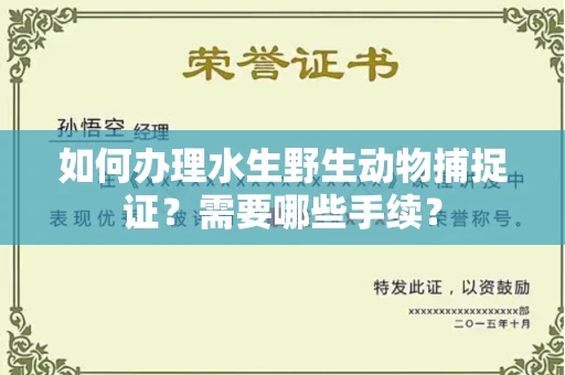 全国如何办理水生野生动物捕捉证?需要哪些手续?