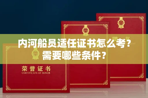 全国内河船员适任证书怎么考?需要哪些条件?