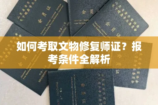 全国如何考取文物修复师证?报考条件全解析