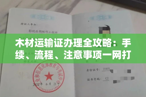 全国木材运输证办理全攻略:手续、流程、注意事项一网打尽