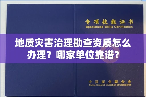 全国地质灾害治理勘查资质怎么办理?哪家单位靠谱?