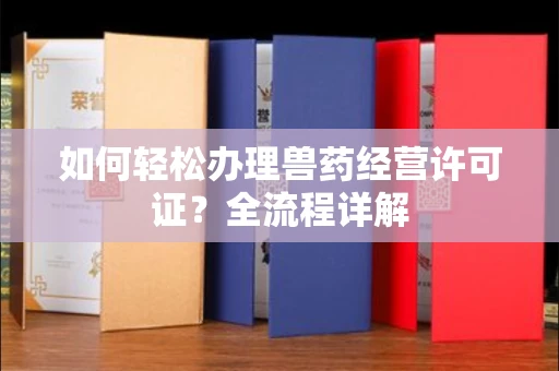 全国如何轻松办理兽药经营许可证?全流程详解