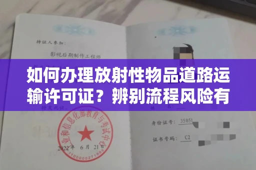 全国如何办理放射性物品道路运输许可证?辨别流程风险有技巧?