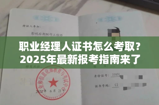 全国职业经理人证书怎么考取？2025年最新报考指南来了！