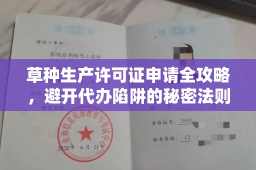 全国草种生产许可证申请全攻略，避开代办陷阱的秘密法则