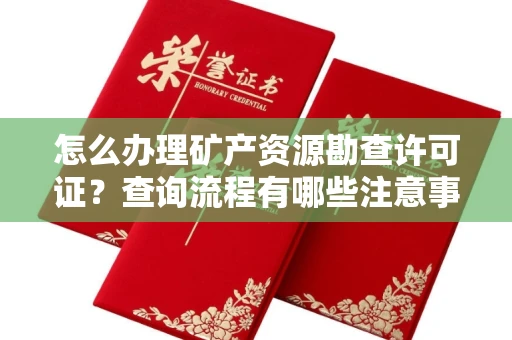 全国怎么办理矿产资源勘查许可证?查询流程有哪些注意事项?