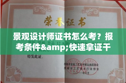 全国景观设计师证书怎么考?报考条件&快速拿证干货全在这里!