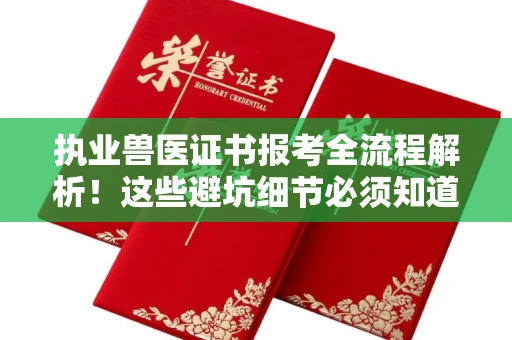 全国执业兽医证书报考全流程解析！这些避坑细节必须知道