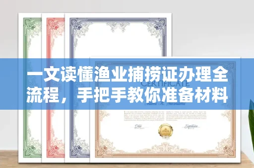全国一文读懂渔业捕捞证办理全流程,手把手教你准备材料