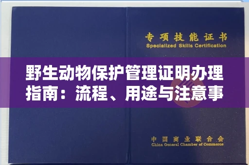全国野生动物保护管理证明办理指南:流程、用途与注意事项