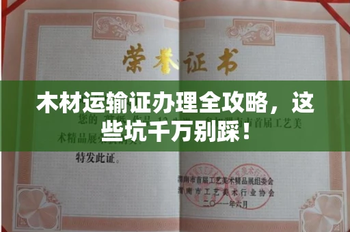 全国木材运输证办理全攻略,这些坑千万别踩!