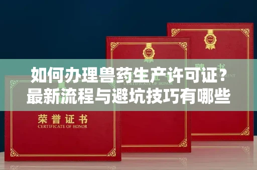 全国如何办理兽药生产许可证?最新流程与避坑技巧有哪些?