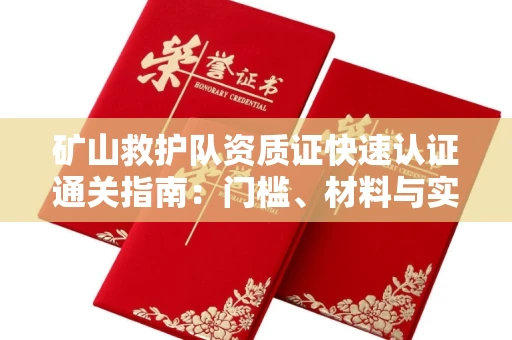全国矿山救护队资质证快速认证通关指南:门槛、材料与实战技巧全解析