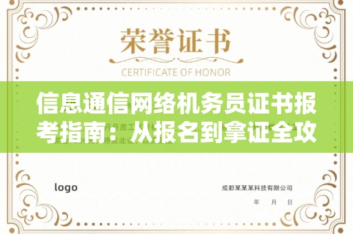 全国信息通信网络机务员证书报考指南:从报名到拿证全攻略