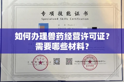 全国如何办理兽药经营许可证?需要哪些材料?