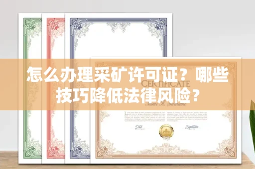全国怎么办理采矿许可证?哪些技巧降低法律风险?