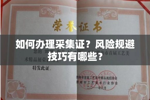 全国如何办理采集证?风险规避技巧有哪些?