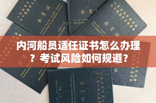 全国内河船员适任证书怎么办理?考试风险如何规避?
