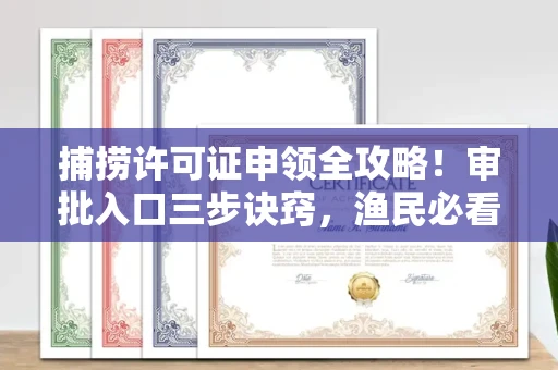 全国捕捞许可证申领全攻略!审批入口三步诀窍,渔民必看