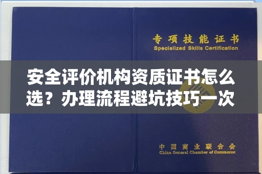 全国安全评价机构资质证书怎么选?办理流程避坑技巧一次说清