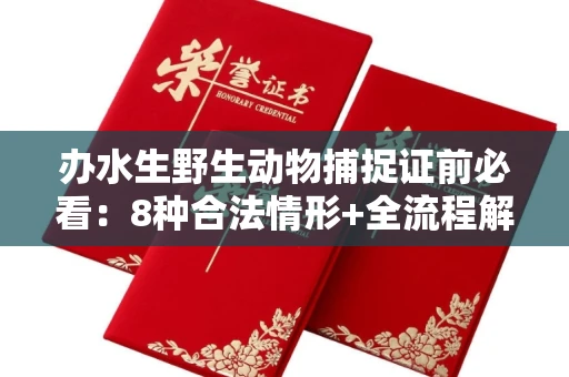 全国办水生野生动物捕捉证前必看:8种合法情形+全流程解析