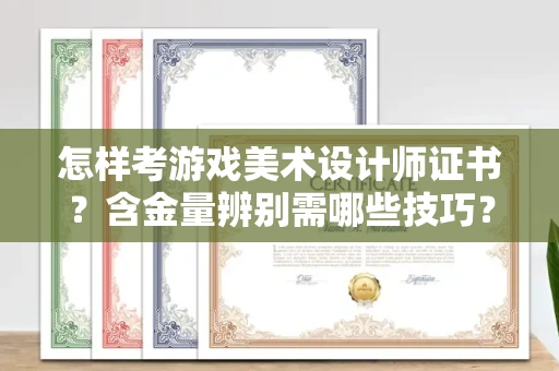 全国怎样考游戏美术设计师证书?含金量辨别需哪些技巧?