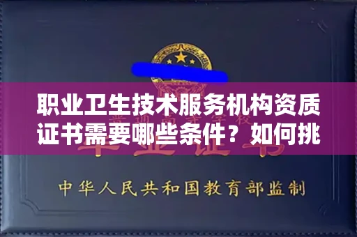 全国职业卫生技术服务机构资质证书需要哪些条件?如何挑选代办机构?