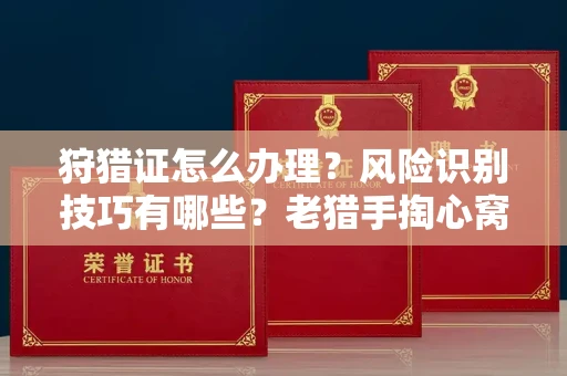 全国狩猎证怎么办理?风险识别技巧有哪些?老猎手掏心窝子说真话