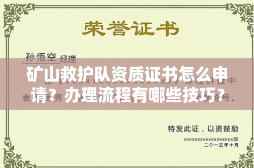 全国矿山救护队资质证书怎么申请?办理流程有哪些技巧?