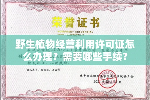 全国野生植物经营利用许可证怎么办理?需要哪些手续?