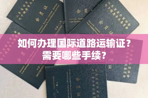 全国如何办理国际道路运输证？需要哪些手续？