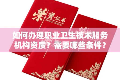 全国如何办理职业卫生技术服务机构资质？需要哪些条件？