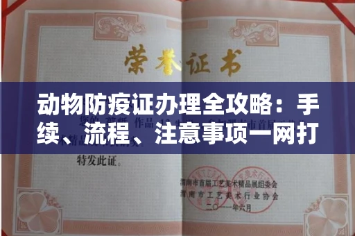 全国动物防疫证办理全攻略:手续、流程、注意事项一网打尽