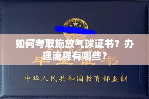 全国如何考取施放气球证书?办理流程有哪些?