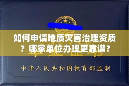 全国如何申请地质灾害治理资质?哪家单位办理更靠谱?