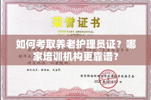 全国如何考取养老护理员证?哪家培训机构更靠谱?