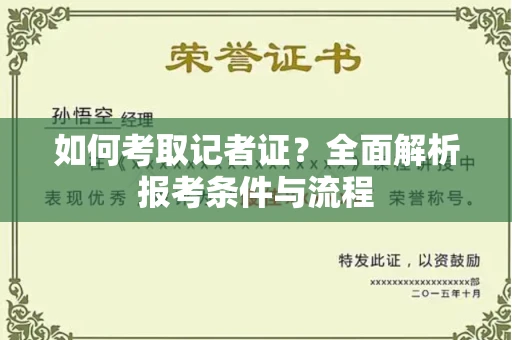 全国如何考取记者证？全面解析报考条件与流程