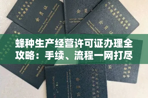 全国蜂种生产经营许可证办理全攻略：手续、流程一网打尽