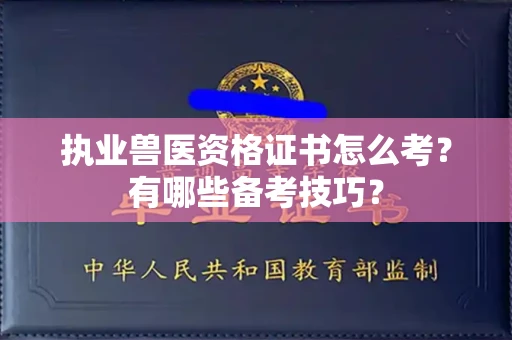 全国执业兽医资格证书怎么考？有哪些备考技巧？