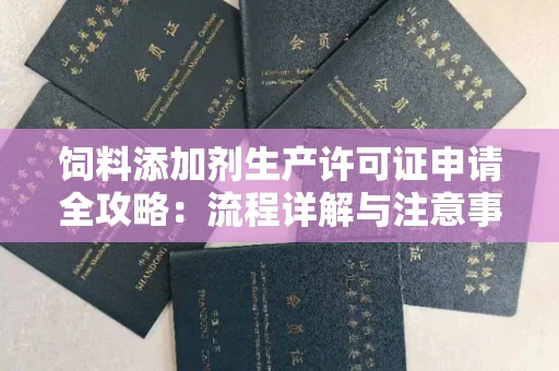 全国饲料添加剂生产许可证申请全攻略:流程详解与注意事项